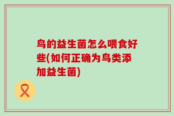 鸟的益生菌怎么喂食好些(如何正确为鸟类添加益生菌)