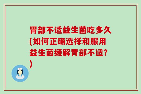 胃部不适益生菌吃多久(如何正确选择和服用益生菌缓解胃部不适？)