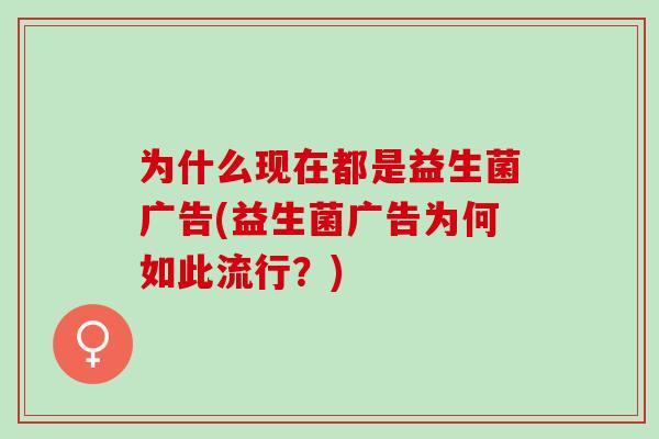 为什么现在都是益生菌广告(益生菌广告为何如此流行？)