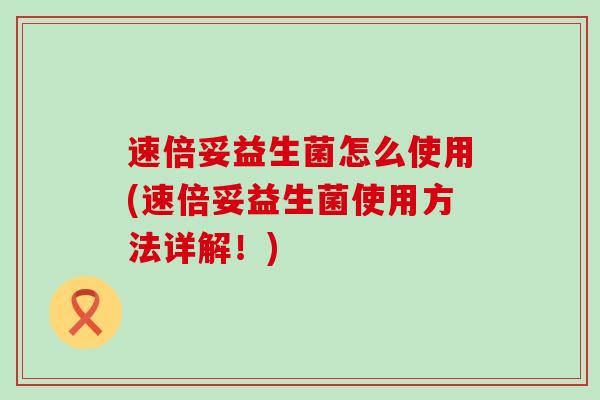 速倍妥益生菌怎么使用(速倍妥益生菌使用方法详解！)