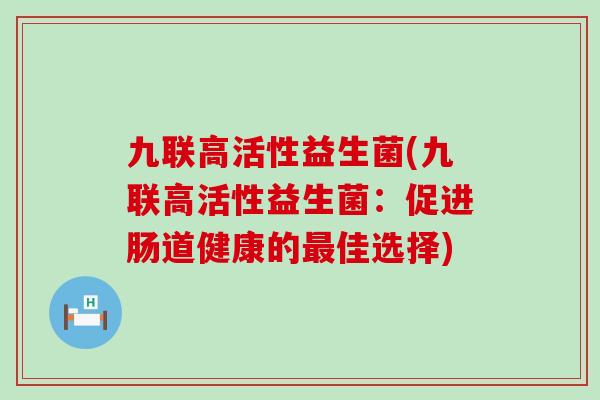 九联高活性益生菌(九联高活性益生菌：促进肠道健康的佳选择)