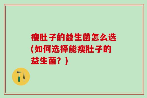 瘦肚子的益生菌怎么选(如何选择能瘦肚子的益生菌？)