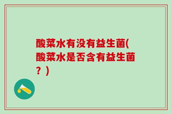 酸菜水有没有益生菌(酸菜水是否含有益生菌？)