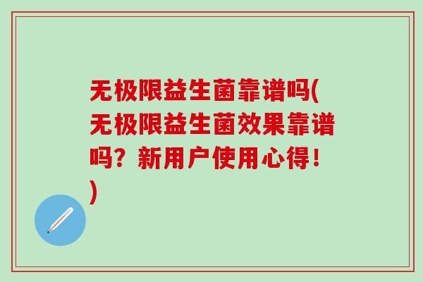 无极限益生菌靠谱吗(无极限益生菌效果靠谱吗？新用户使用心得！)
