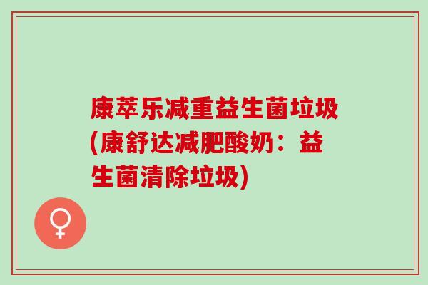 康萃乐减重益生菌垃圾(康舒达酸奶：益生菌清除垃圾)