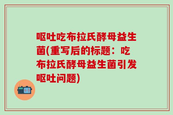 吃布拉氏酵母益生菌(重写后的标题：吃布拉氏酵母益生菌引发问题)