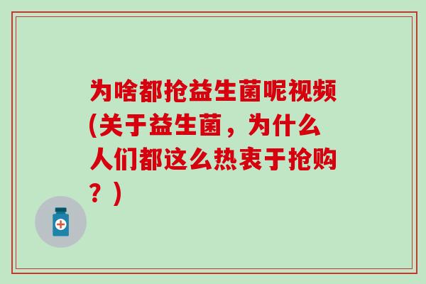 为啥都抢益生菌呢视频(关于益生菌，为什么人们都这么热衷于抢购？)