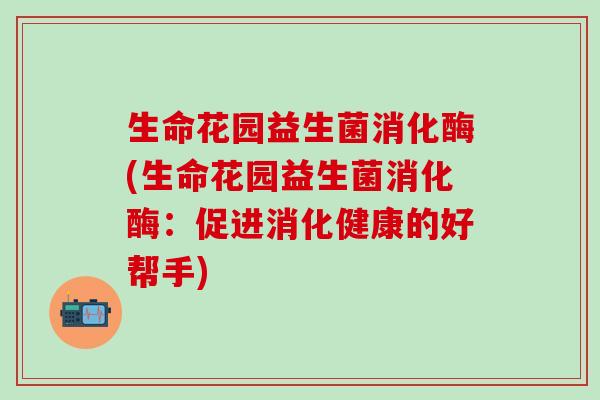 生命花园益生菌消化酶(生命花园益生菌消化酶：促进消化健康的好帮手)