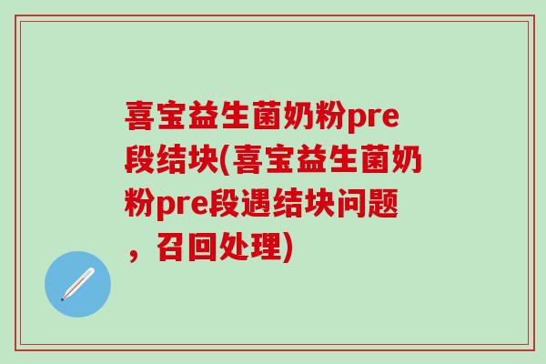 喜宝益生菌奶粉pre段结块(喜宝益生菌奶粉pre段遇结块问题，召回处理)