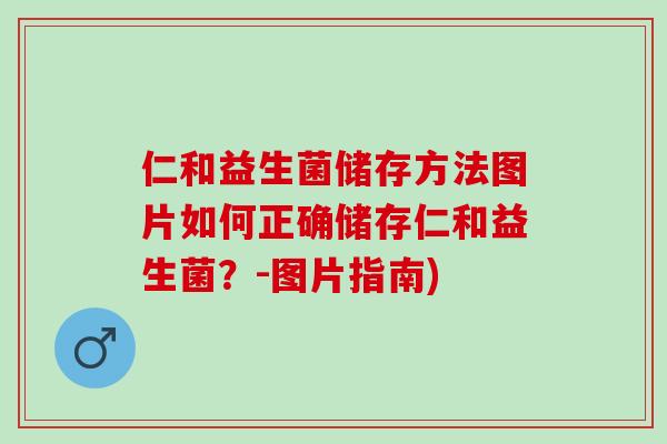 仁和益生菌储存方法图片如何正确储存仁和益生菌？-图片指南)