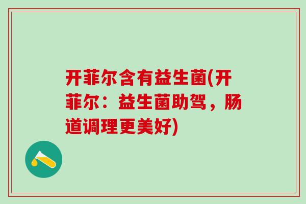 开菲尔含有益生菌(开菲尔：益生菌助驾，肠道调理更美好)