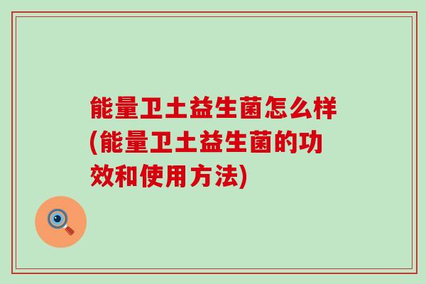 能量卫土益生菌怎么样(能量卫土益生菌的功效和使用方法)