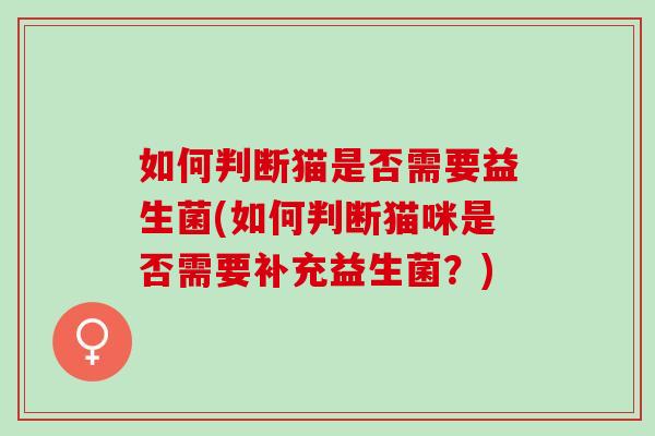 如何判断猫是否需要益生菌(如何判断猫咪是否需要补充益生菌？)