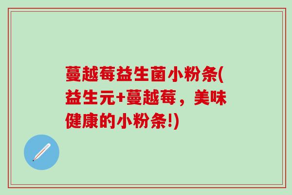 蔓越莓益生菌小粉条(益生元+蔓越莓，美味健康的小粉条!)