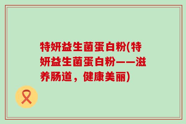 特妍益生菌蛋白粉(特妍益生菌蛋白粉——滋养肠道，健康美丽)