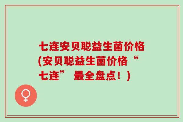 七连安贝聪益生菌价格(安贝聪益生菌价格“七连” 全盘点！)