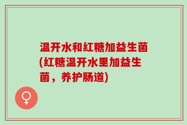 温开水和红糖加益生菌(红糖温开水里加益生菌，养护肠道)