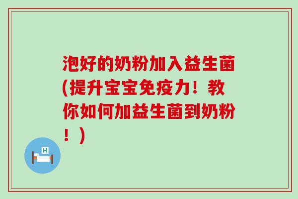 泡好的奶粉加入益生菌(提升宝宝力！教你如何加益生菌到奶粉！)
