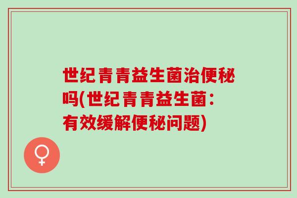 世纪青青益生菌吗(世纪青青益生菌：有效缓解问题)