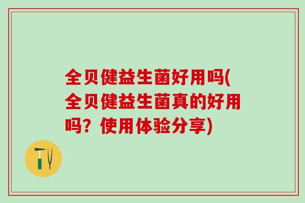 全贝健益生菌好用吗(全贝健益生菌真的好用吗？使用体验分享)