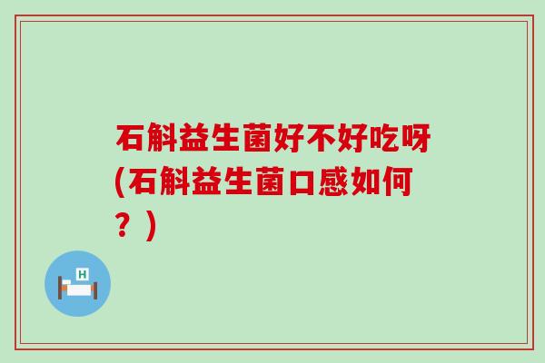 石斛益生菌好不好吃呀(石斛益生菌口感如何？)
