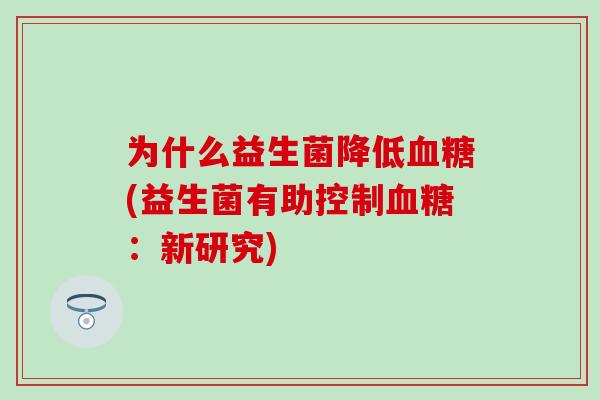 为什么益生菌降低(益生菌有助控制：新研究)