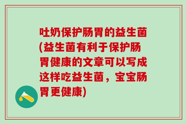 吐奶保护肠胃的益生菌(益生菌有利于保护肠胃健康的文章可以写成这样吃益生菌，宝宝肠胃更健康)