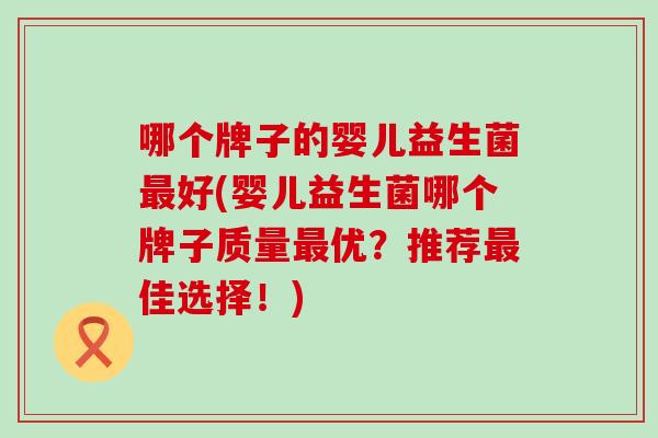 哪个牌子的婴儿益生菌好(婴儿益生菌哪个牌子质量优？推荐佳选择！)