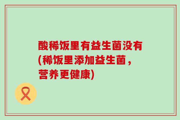 酸稀饭里有益生菌没有(稀饭里添加益生菌，营养更健康)