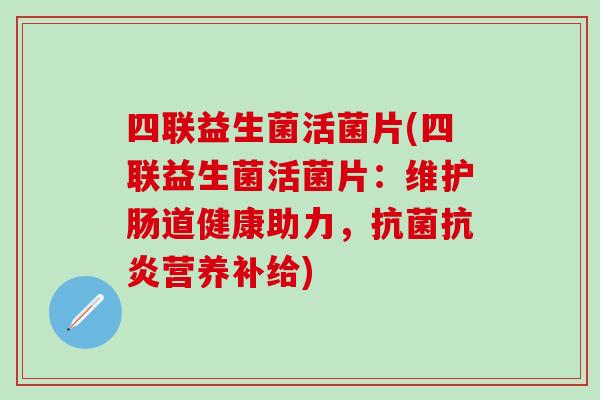 四联益生菌活菌片(四联益生菌活菌片：维护肠道健康助力，营养补给)