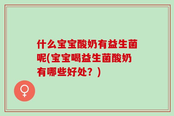 什么宝宝酸奶有益生菌呢(宝宝喝益生菌酸奶有哪些好处？)