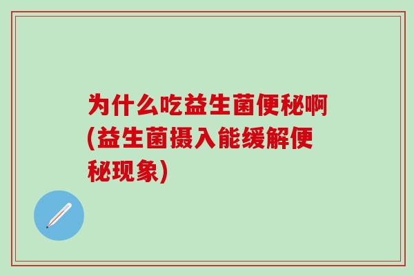 为什么吃益生菌啊(益生菌摄入能缓解现象)