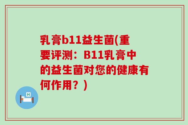 乳膏b11益生菌(重要评测：B11乳膏中的益生菌对您的健康有何作用？)