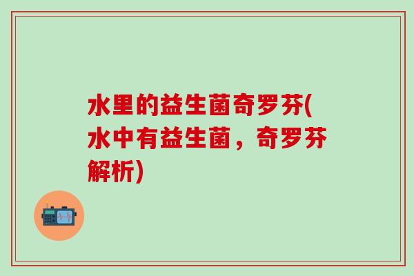 水里的益生菌奇罗芬(水中有益生菌，奇罗芬解析)