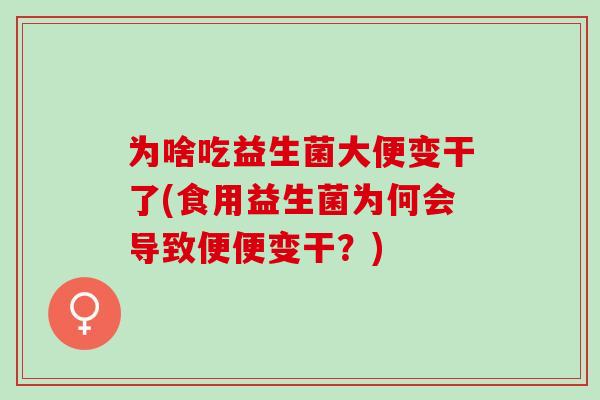 为啥吃益生菌大便变干了(食用益生菌为何会导致便便变干？)