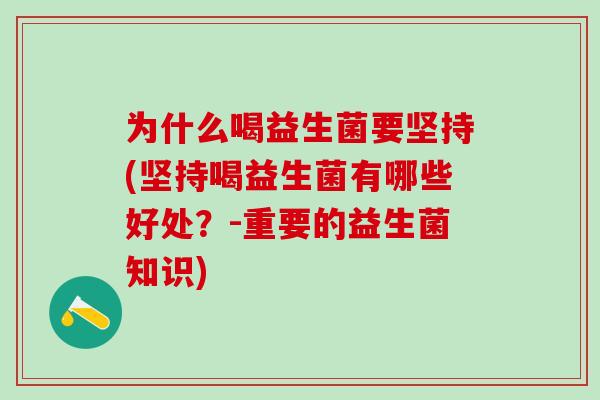 为什么喝益生菌要坚持(坚持喝益生菌有哪些好处？-重要的益生菌知识)