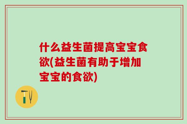 什么益生菌提高宝宝(益生菌有助于增加宝宝的)