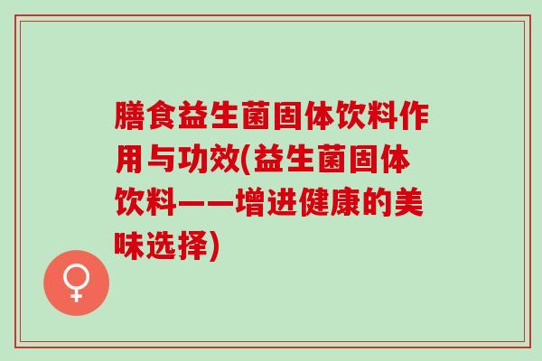 膳食益生菌固体饮料作用与功效(益生菌固体饮料——增进健康的美味选择) 膳食益生菌固体饮料作用与功效(益生菌固体饮料——增进健康的美味选择)