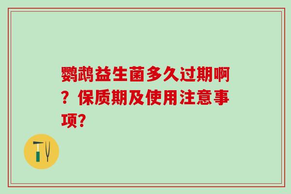 鹦鹉益生菌多久过期啊？保质期及使用注意事项？