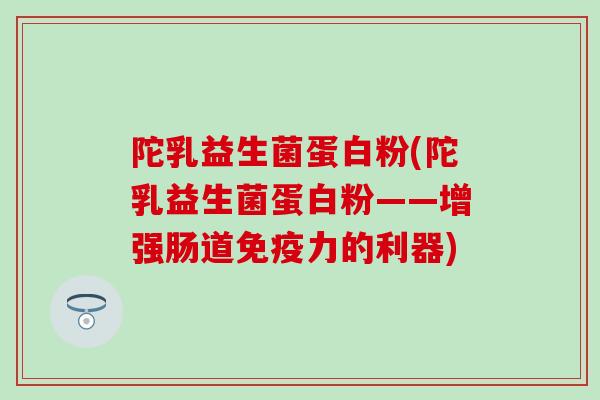 陀乳益生菌蛋白粉(陀乳益生菌蛋白粉——增强肠道力的利器)