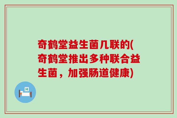 奇鹤堂益生菌几联的(奇鹤堂推出多种联合益生菌，加强肠道健康)