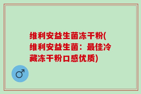 维利安益生菌冻干粉(维利安益生菌：佳冷藏冻干粉口感优质)