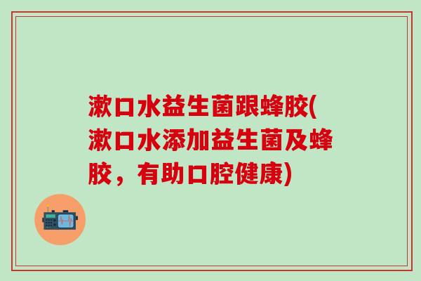 漱口水益生菌跟蜂胶(漱口水添加益生菌及蜂胶，有助口腔健康)
