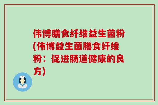 伟博膳食纤维益生菌粉(伟博益生菌膳食纤维粉：促进肠道健康的良方)