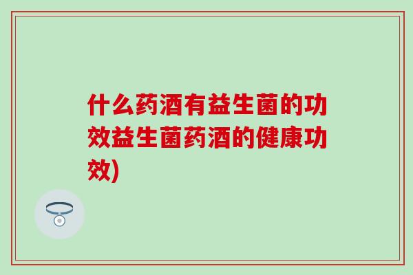 什么药酒有益生菌的功效益生菌药酒的健康功效)