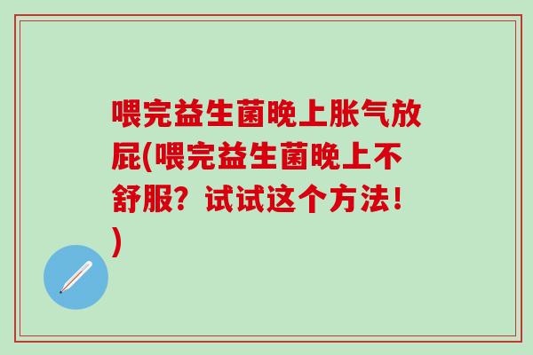 喂完益生菌晚上放屁(喂完益生菌晚上不舒服?试试这个方法!) 喂完益生菌晚上放屁(喂完益生菌晚上不舒服?试试这个方法!)