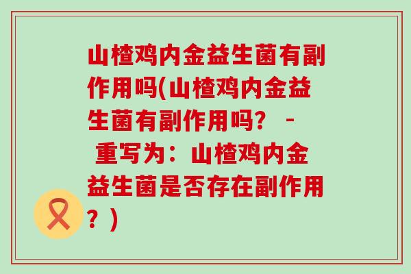 山楂鸡内金益生菌有副作用吗(山楂鸡内金益生菌有副作用吗? - 重写为:山楂鸡内金益生菌是否存在副作用?) 山楂鸡内金益生菌有副作用吗(山楂鸡内金益生菌有副作用吗? - 重写为:山楂鸡内金益生菌是否存在副作用?)