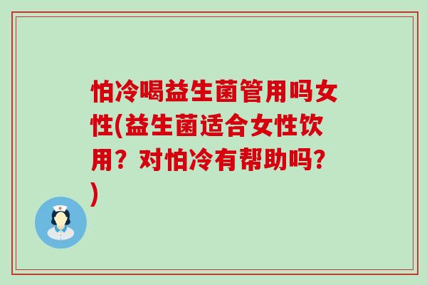 怕冷喝益生菌管用吗女性(益生菌适合女性饮用?对怕冷有帮助吗?) 怕冷喝益生菌管用吗女性(益生菌适合女性饮用?对怕冷有帮助吗?)