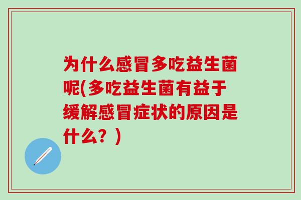 为什么多吃益生菌呢(多吃益生菌有益于缓解症状的原因是什么?) 为什么多吃益生菌呢(多吃益生菌有益于缓解症状的原因是什么?)