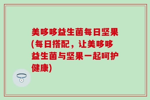 美哆哆益生菌每日坚果(每日搭配，让美哆哆益生菌与坚果一起呵护健康)